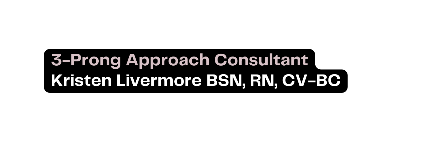 3 Prong Approach Consultant Kristen Livermore BSN RN CV BC